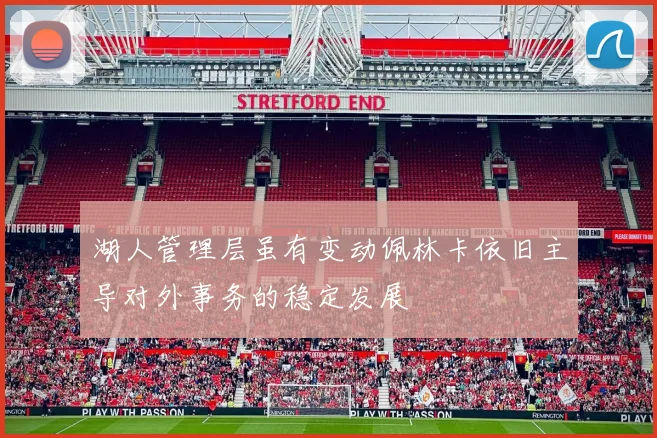 湖人管理层虽有变动佩林卡依旧主导对外事务的稳定发展