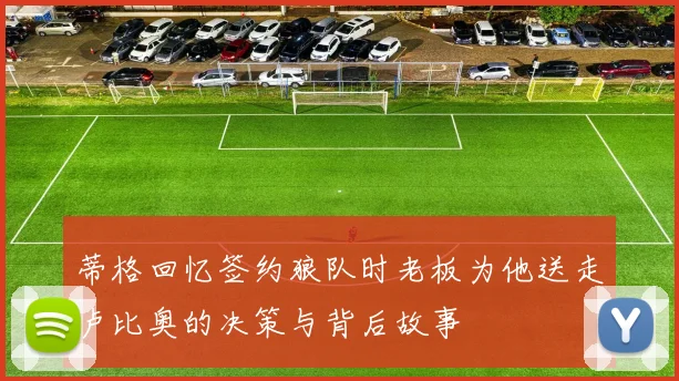 蒂格回忆签约狼队时老板为他送走卢比奥的决策与背后故事