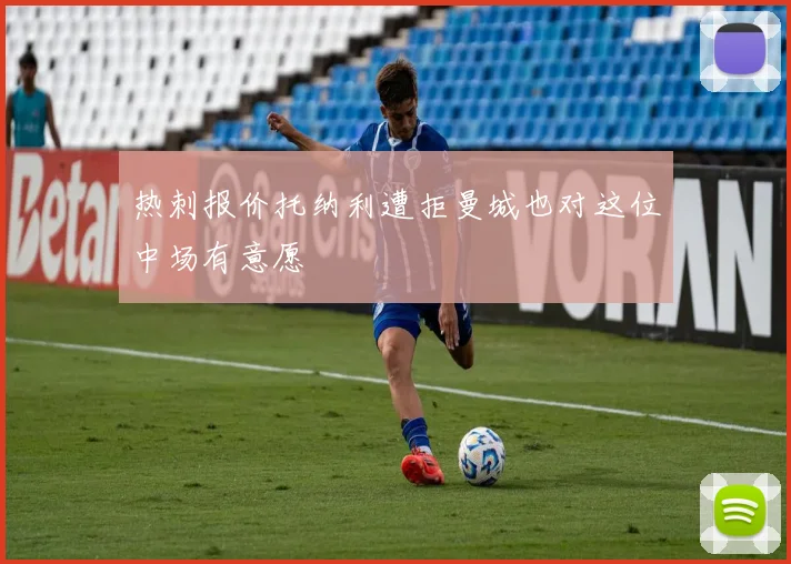 热刺报价托纳利遭拒曼城也对这位中场有意愿