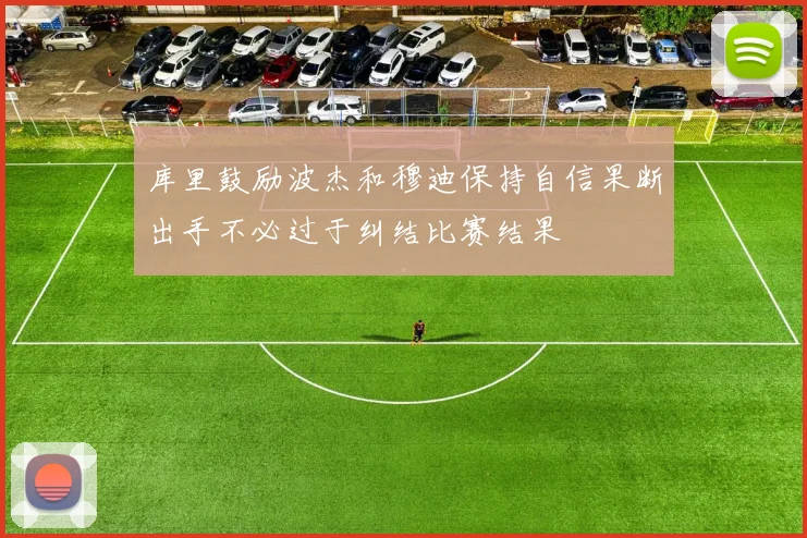 库里鼓励波杰和穆迪保持自信果断出手不必过于纠结比赛结果