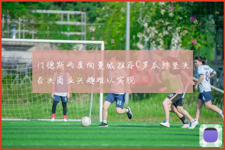 门德斯两度向曼城推荐C罗瓜帅坚决否决商业兴趣难以实现