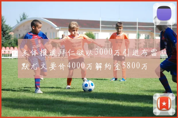 米体报道拜仁欲以3000万引进布雷默尤文要价4000万解约金5800万