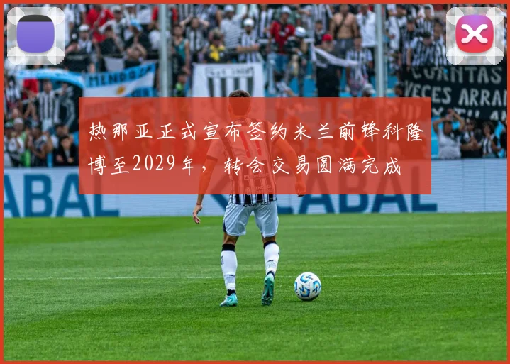 热那亚正式宣布签约米兰前锋科隆博至2029年，转会交易圆满完成